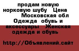 продам новую норковую шубу › Цена ­ 50 000 - Московская обл. Одежда, обувь и аксессуары » Женская одежда и обувь   